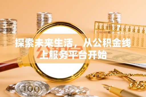 彭阳探索未来生活，从公积金线上服务平台开始