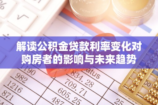 彭阳解读公积金贷款利率变化对购房者的影响与未来趋势