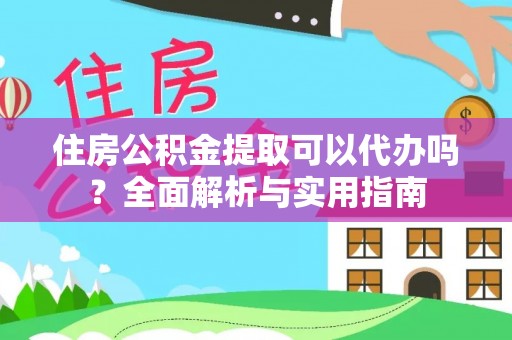 彭阳住房公积金提取可以代办吗？全面解析与实用指南