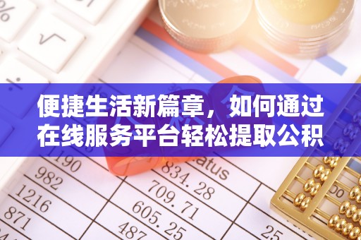 彭阳便捷生活新篇章，如何通过在线服务平台轻松提取公积金