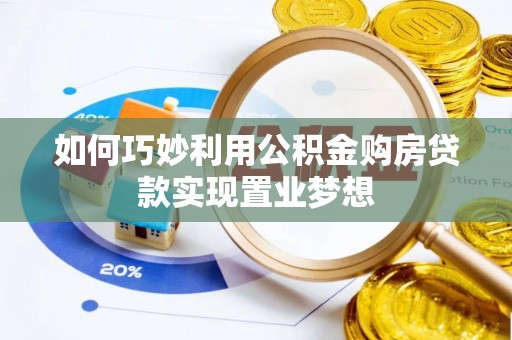 彭阳如何巧妙利用公积金购房贷款实现置业梦想