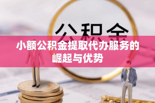 彭阳小额公积金提取代办服务的崛起与优势