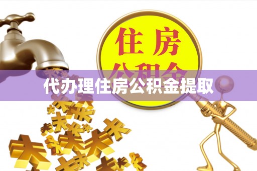 彭阳代办理住房公积金提取