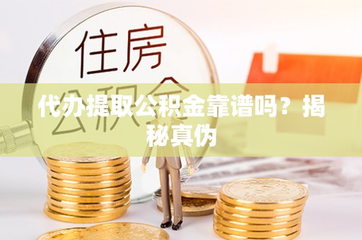 彭阳代办提取公积金靠谱吗？揭秘真伪