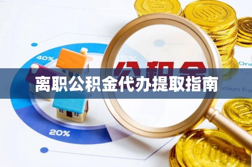 彭阳离职公积金代办提取指南