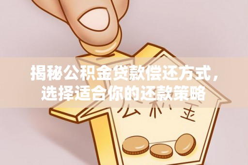 彭阳揭秘公积金贷款偿还方式，选择适合你的还款策略