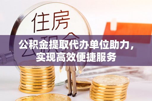 彭阳公积金提取代办单位助力，实现高效便捷服务
