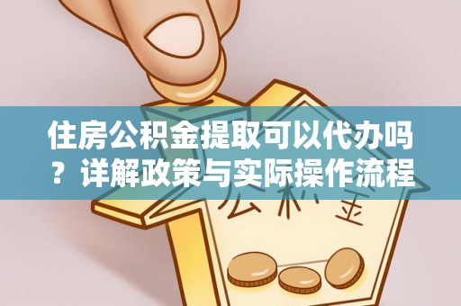彭阳住房公积金提取可以代办吗？详解政策与实际操作流程