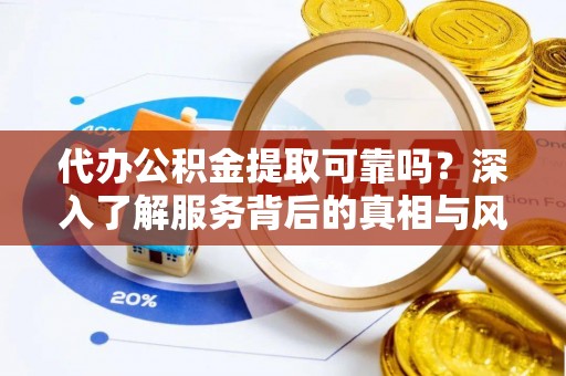 彭阳代办公积金提取可靠吗？深入了解服务背后的真相与风险
