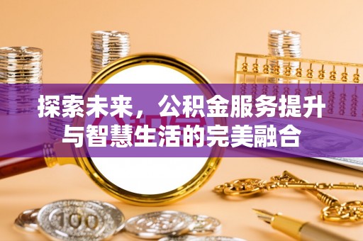 彭阳探索未来，公积金服务提升与智慧生活的完美融合