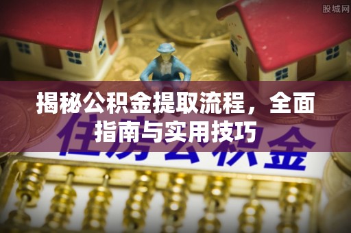彭阳揭秘公积金提取流程，全面指南与实用技巧