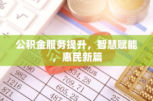 彭阳公积金服务提升，智慧赋能，惠民新篇