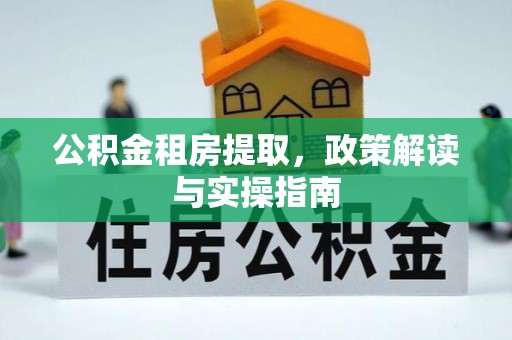 彭阳公积金租房提取，政策解读与实操指南