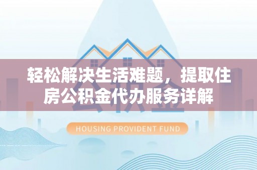 彭阳轻松解决生活难题，提取住房公积金代办服务详解