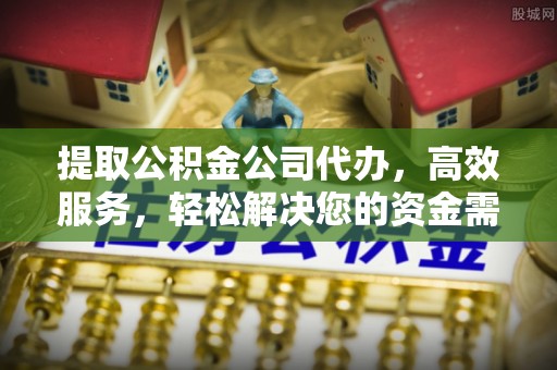 彭阳提取公积金公司代办，高效服务，轻松解决您的资金需求
