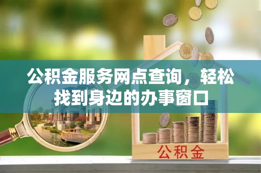 彭阳公积金服务网点查询，轻松找到身边的办事窗口